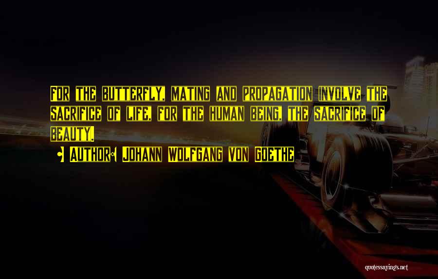 Johann Wolfgang Von Goethe Quotes: For The Butterfly, Mating And Propagation Involve The Sacrifice Of Life, For The Human Being, The Sacrifice Of Beauty.
