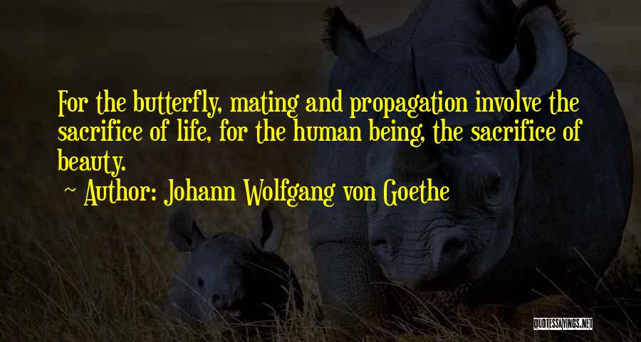 Johann Wolfgang Von Goethe Quotes: For The Butterfly, Mating And Propagation Involve The Sacrifice Of Life, For The Human Being, The Sacrifice Of Beauty.