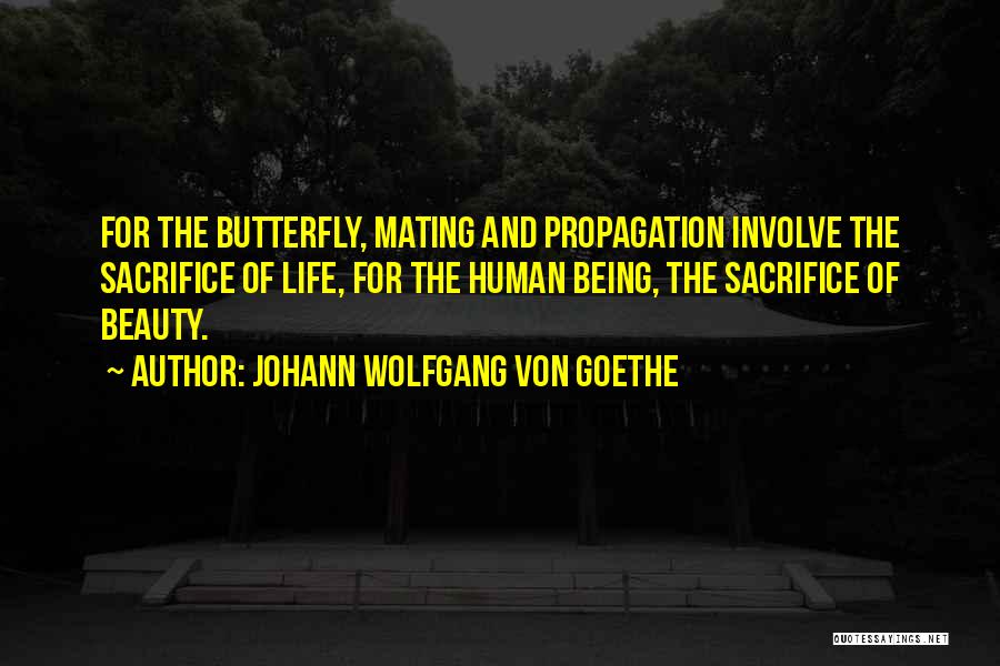 Johann Wolfgang Von Goethe Quotes: For The Butterfly, Mating And Propagation Involve The Sacrifice Of Life, For The Human Being, The Sacrifice Of Beauty.