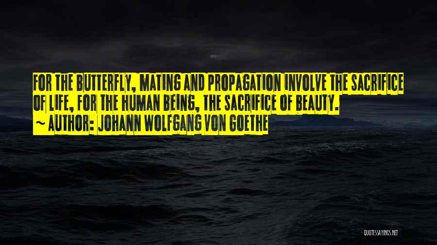 Johann Wolfgang Von Goethe Quotes: For The Butterfly, Mating And Propagation Involve The Sacrifice Of Life, For The Human Being, The Sacrifice Of Beauty.