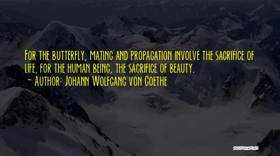 Johann Wolfgang Von Goethe Quotes: For The Butterfly, Mating And Propagation Involve The Sacrifice Of Life, For The Human Being, The Sacrifice Of Beauty.