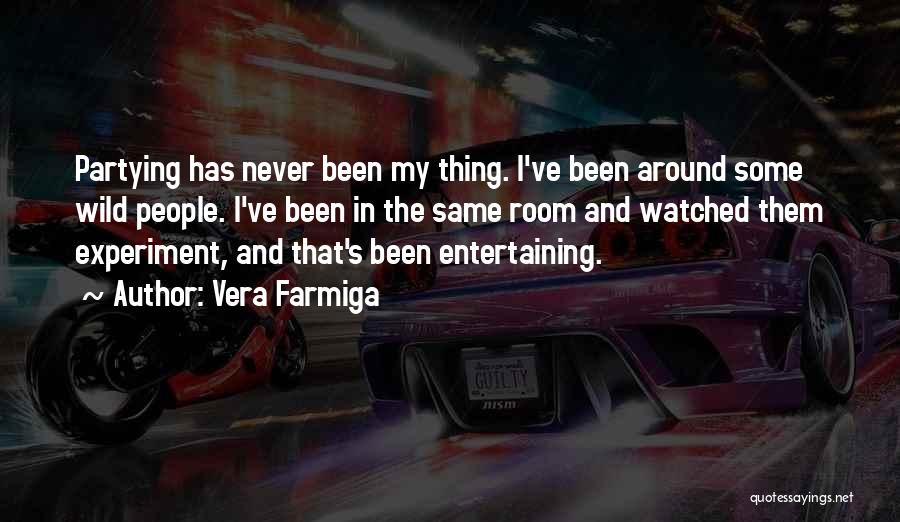 Vera Farmiga Quotes: Partying Has Never Been My Thing. I've Been Around Some Wild People. I've Been In The Same Room And Watched