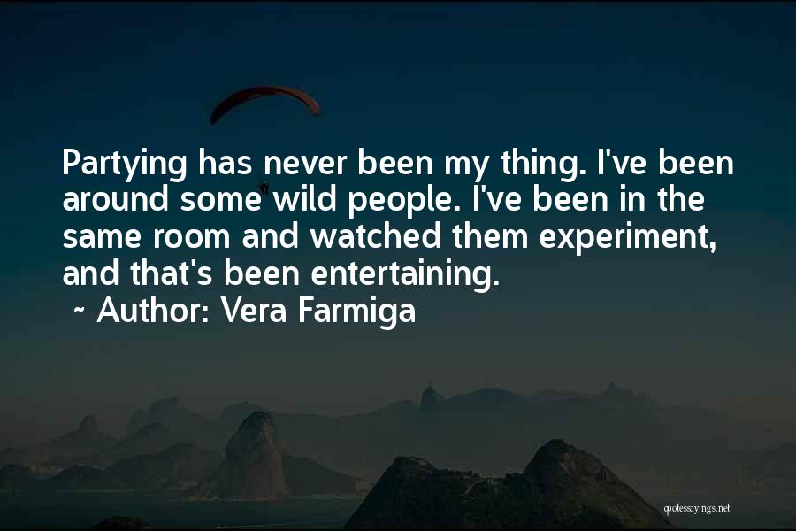 Vera Farmiga Quotes: Partying Has Never Been My Thing. I've Been Around Some Wild People. I've Been In The Same Room And Watched