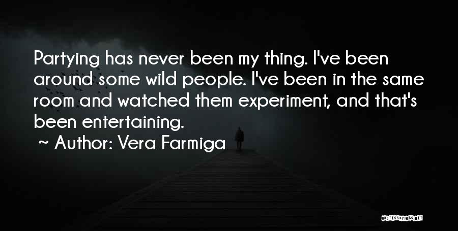 Vera Farmiga Quotes: Partying Has Never Been My Thing. I've Been Around Some Wild People. I've Been In The Same Room And Watched