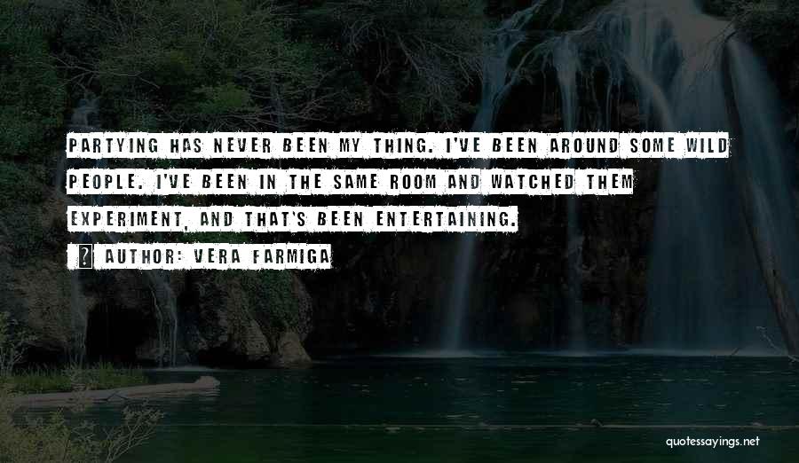 Vera Farmiga Quotes: Partying Has Never Been My Thing. I've Been Around Some Wild People. I've Been In The Same Room And Watched