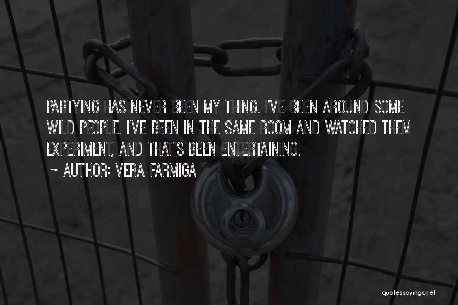 Vera Farmiga Quotes: Partying Has Never Been My Thing. I've Been Around Some Wild People. I've Been In The Same Room And Watched