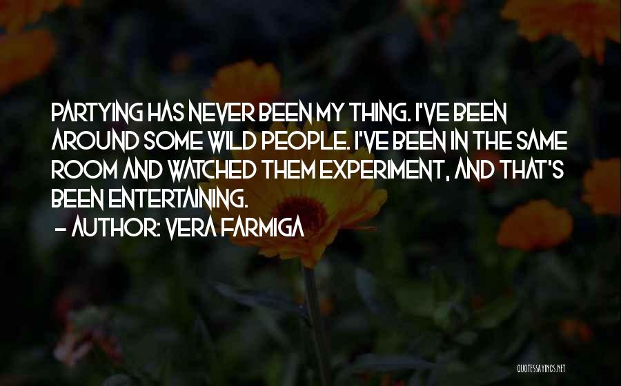 Vera Farmiga Quotes: Partying Has Never Been My Thing. I've Been Around Some Wild People. I've Been In The Same Room And Watched