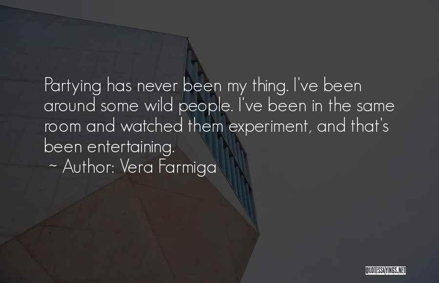 Vera Farmiga Quotes: Partying Has Never Been My Thing. I've Been Around Some Wild People. I've Been In The Same Room And Watched