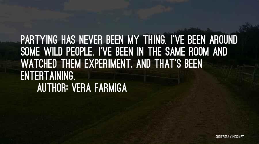 Vera Farmiga Quotes: Partying Has Never Been My Thing. I've Been Around Some Wild People. I've Been In The Same Room And Watched