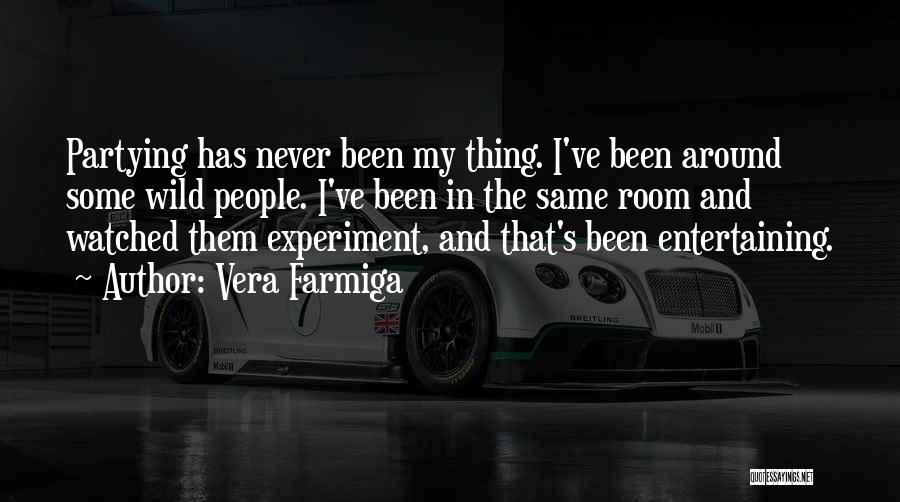 Vera Farmiga Quotes: Partying Has Never Been My Thing. I've Been Around Some Wild People. I've Been In The Same Room And Watched