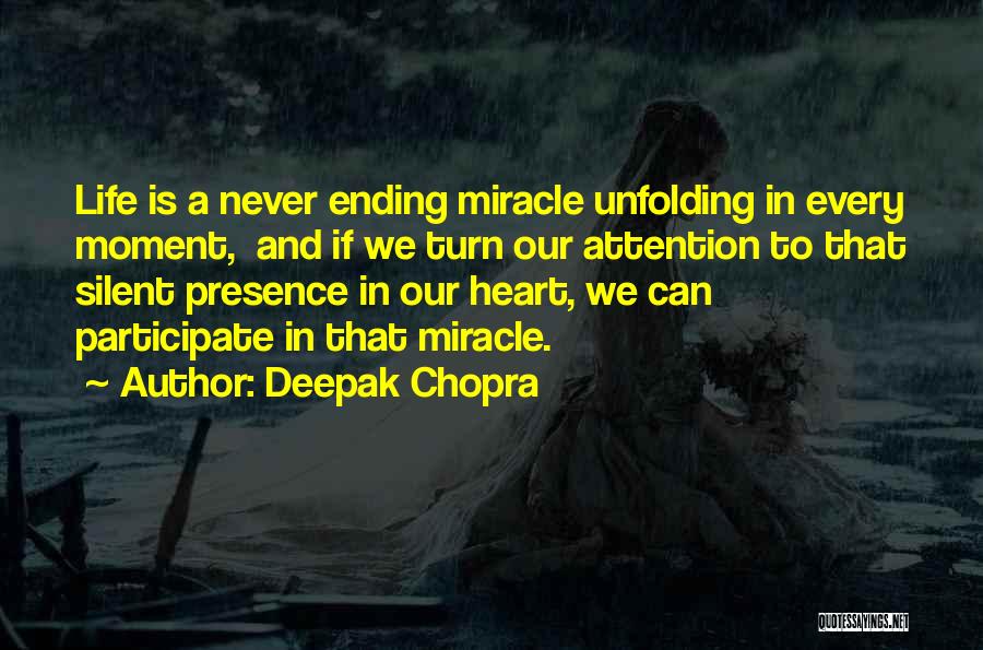 Deepak Chopra Quotes: Life Is A Never Ending Miracle Unfolding In Every Moment, And If We Turn Our Attention To That Silent Presence