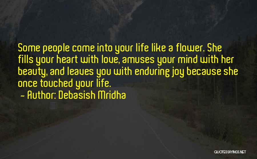 Debasish Mridha Quotes: Some People Come Into Your Life Like A Flower. She Fills Your Heart With Love, Amuses Your Mind With Her