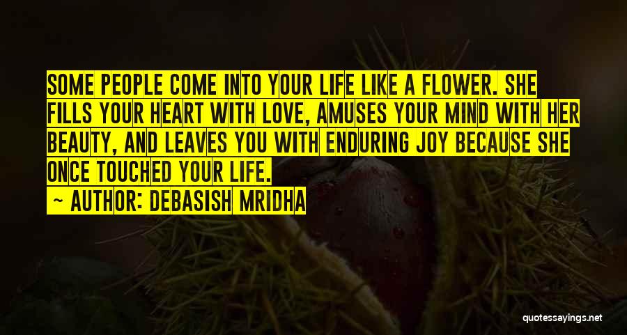 Debasish Mridha Quotes: Some People Come Into Your Life Like A Flower. She Fills Your Heart With Love, Amuses Your Mind With Her