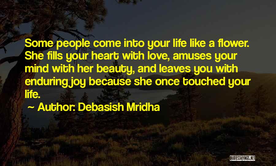 Debasish Mridha Quotes: Some People Come Into Your Life Like A Flower. She Fills Your Heart With Love, Amuses Your Mind With Her