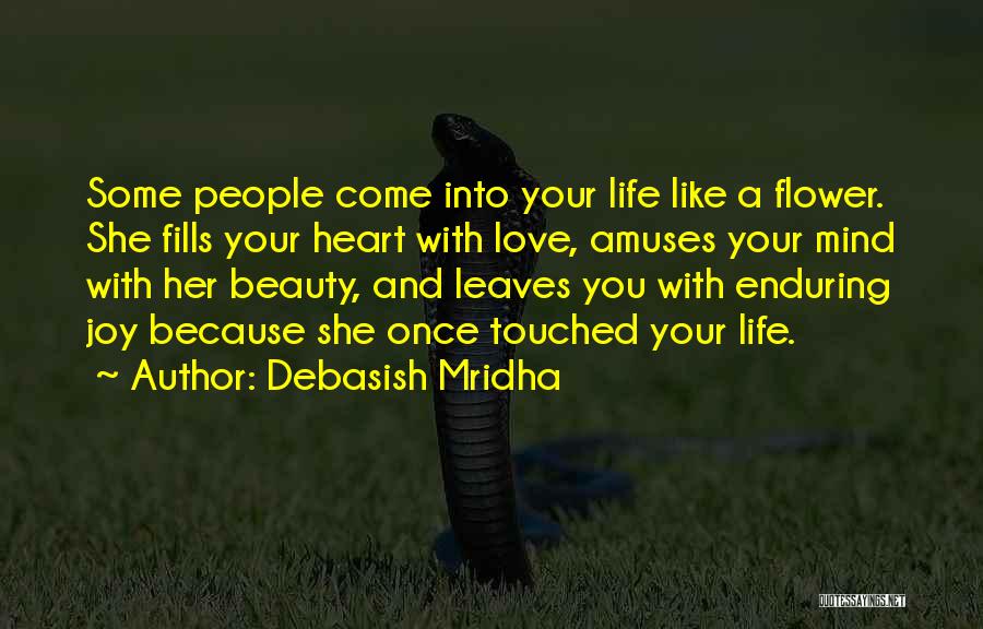 Debasish Mridha Quotes: Some People Come Into Your Life Like A Flower. She Fills Your Heart With Love, Amuses Your Mind With Her