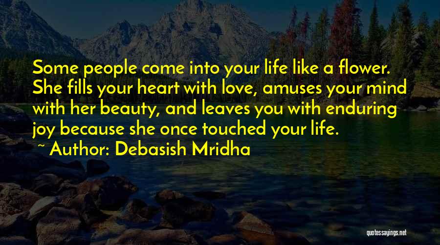 Debasish Mridha Quotes: Some People Come Into Your Life Like A Flower. She Fills Your Heart With Love, Amuses Your Mind With Her