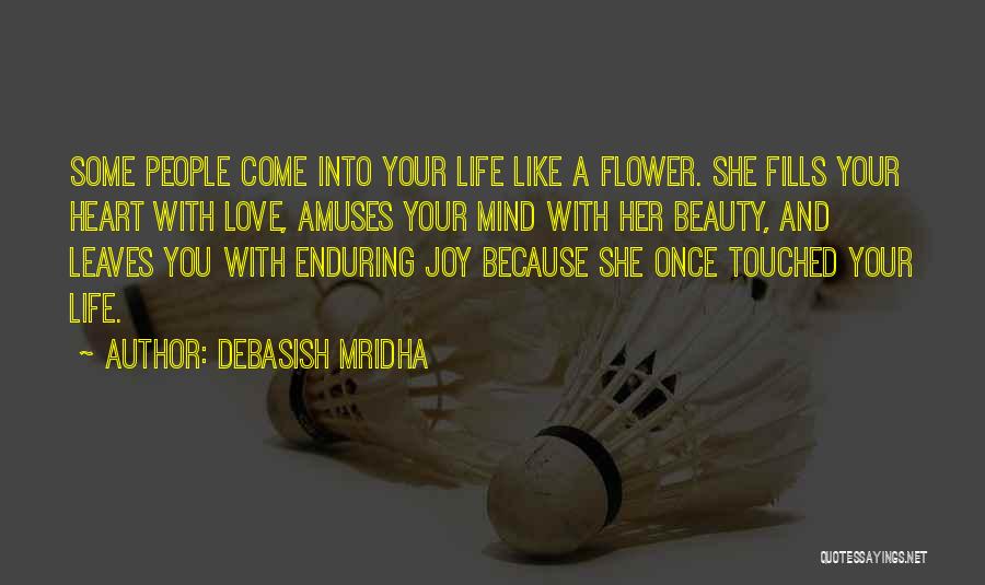 Debasish Mridha Quotes: Some People Come Into Your Life Like A Flower. She Fills Your Heart With Love, Amuses Your Mind With Her