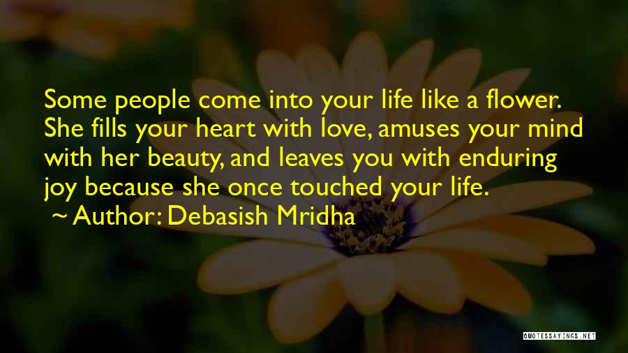 Debasish Mridha Quotes: Some People Come Into Your Life Like A Flower. She Fills Your Heart With Love, Amuses Your Mind With Her