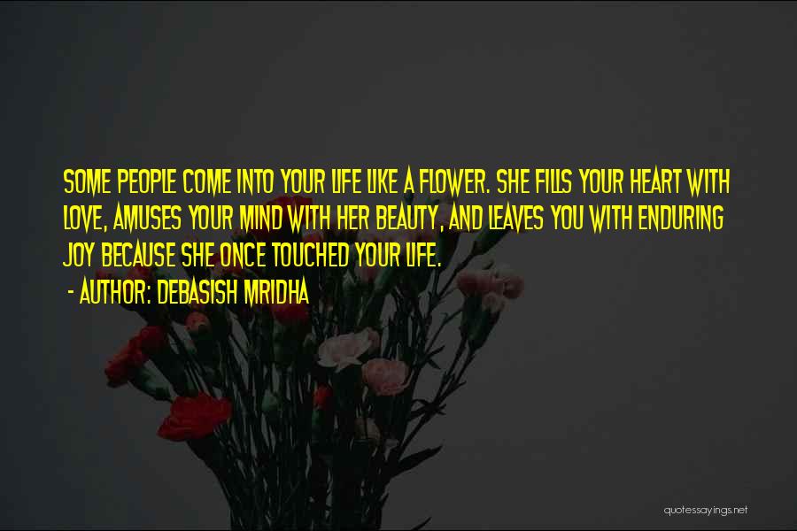 Debasish Mridha Quotes: Some People Come Into Your Life Like A Flower. She Fills Your Heart With Love, Amuses Your Mind With Her