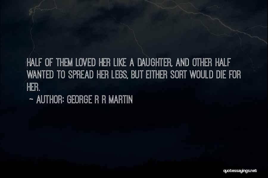 George R R Martin Quotes: Half Of Them Loved Her Like A Daughter, And Other Half Wanted To Spread Her Legs, But Either Sort Would