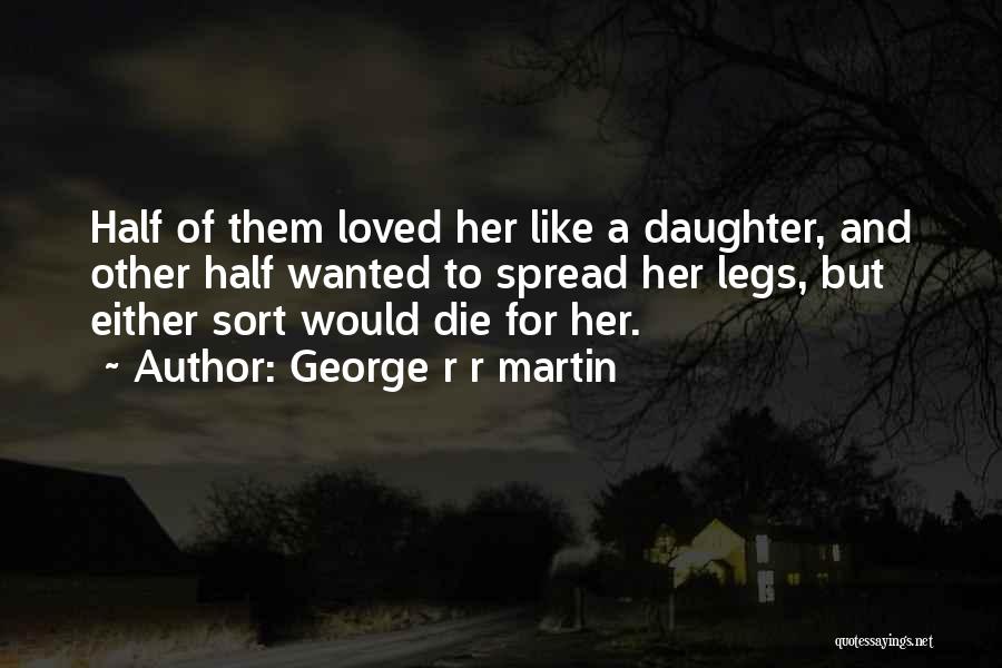 George R R Martin Quotes: Half Of Them Loved Her Like A Daughter, And Other Half Wanted To Spread Her Legs, But Either Sort Would