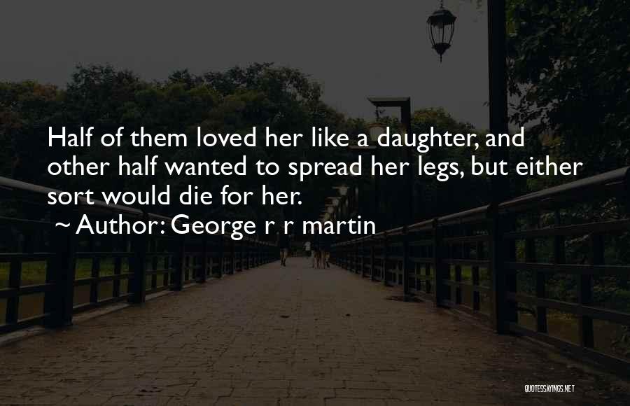 George R R Martin Quotes: Half Of Them Loved Her Like A Daughter, And Other Half Wanted To Spread Her Legs, But Either Sort Would
