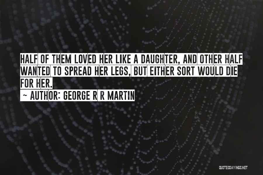 George R R Martin Quotes: Half Of Them Loved Her Like A Daughter, And Other Half Wanted To Spread Her Legs, But Either Sort Would