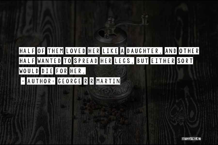 George R R Martin Quotes: Half Of Them Loved Her Like A Daughter, And Other Half Wanted To Spread Her Legs, But Either Sort Would