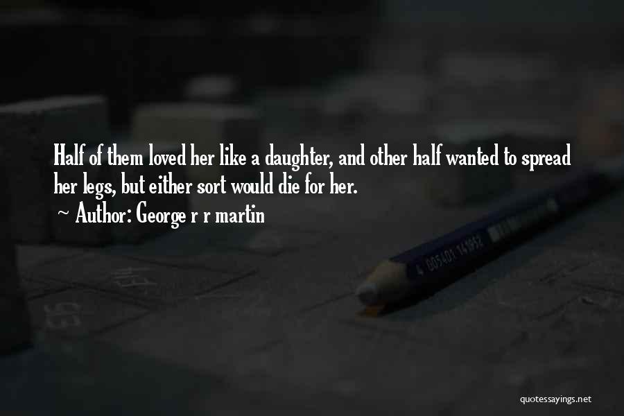 George R R Martin Quotes: Half Of Them Loved Her Like A Daughter, And Other Half Wanted To Spread Her Legs, But Either Sort Would