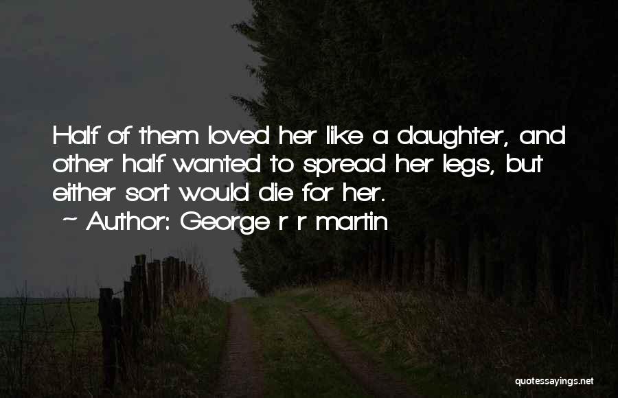 George R R Martin Quotes: Half Of Them Loved Her Like A Daughter, And Other Half Wanted To Spread Her Legs, But Either Sort Would