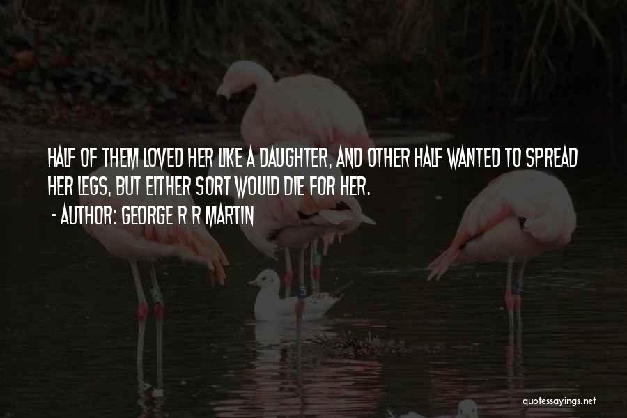 George R R Martin Quotes: Half Of Them Loved Her Like A Daughter, And Other Half Wanted To Spread Her Legs, But Either Sort Would