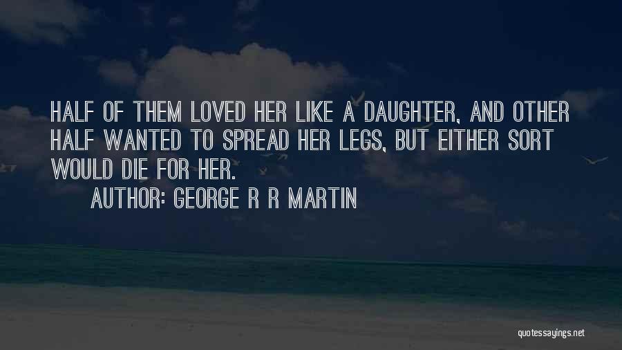 George R R Martin Quotes: Half Of Them Loved Her Like A Daughter, And Other Half Wanted To Spread Her Legs, But Either Sort Would