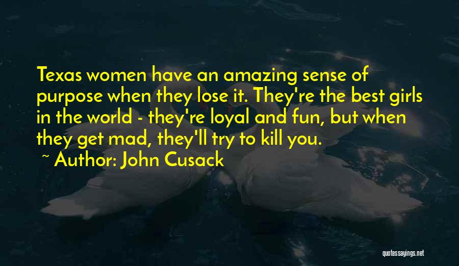 John Cusack Quotes: Texas Women Have An Amazing Sense Of Purpose When They Lose It. They're The Best Girls In The World -