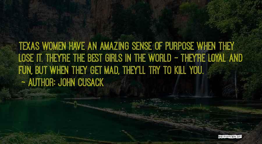 John Cusack Quotes: Texas Women Have An Amazing Sense Of Purpose When They Lose It. They're The Best Girls In The World -