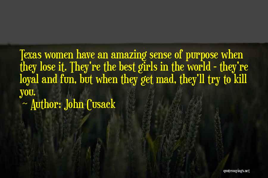 John Cusack Quotes: Texas Women Have An Amazing Sense Of Purpose When They Lose It. They're The Best Girls In The World -