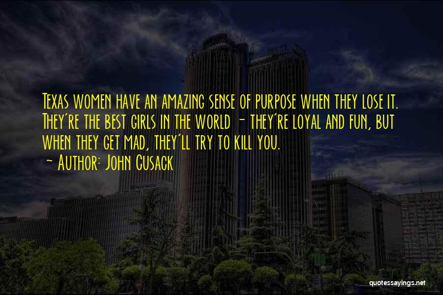 John Cusack Quotes: Texas Women Have An Amazing Sense Of Purpose When They Lose It. They're The Best Girls In The World -