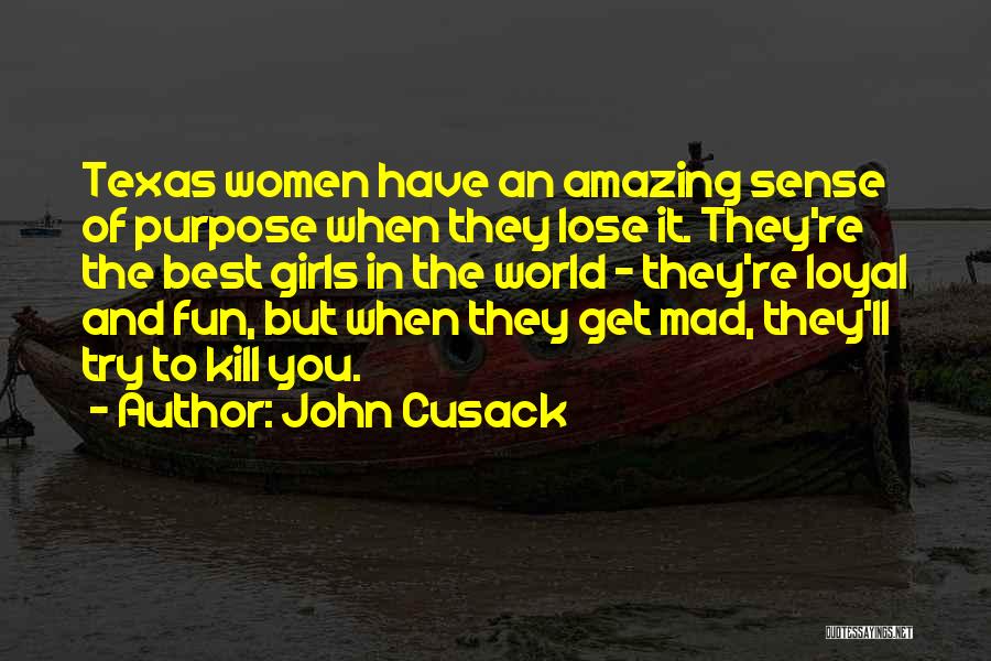 John Cusack Quotes: Texas Women Have An Amazing Sense Of Purpose When They Lose It. They're The Best Girls In The World -