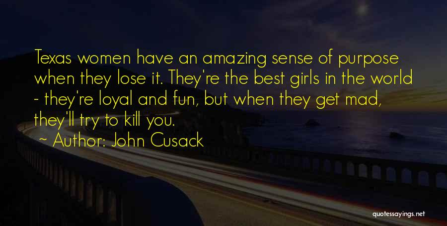 John Cusack Quotes: Texas Women Have An Amazing Sense Of Purpose When They Lose It. They're The Best Girls In The World -