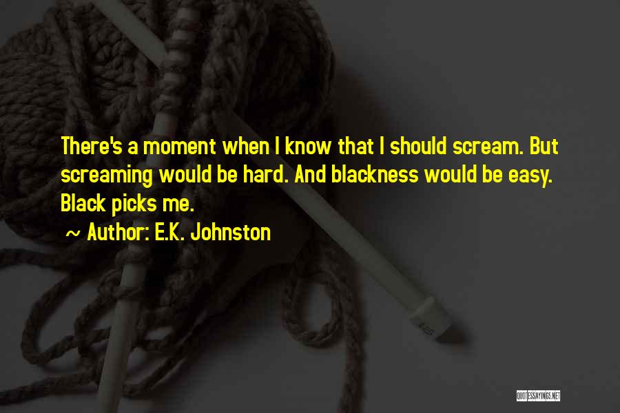 E.K. Johnston Quotes: There's A Moment When I Know That I Should Scream. But Screaming Would Be Hard. And Blackness Would Be Easy.