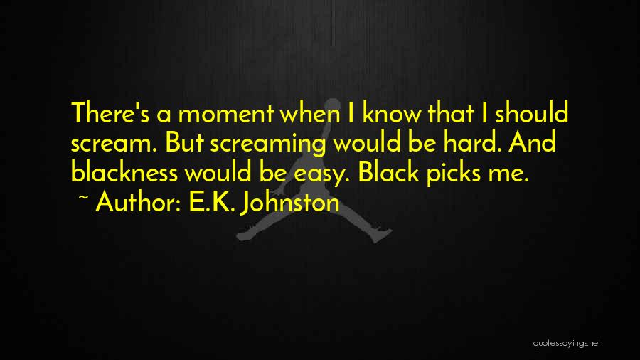 E.K. Johnston Quotes: There's A Moment When I Know That I Should Scream. But Screaming Would Be Hard. And Blackness Would Be Easy.