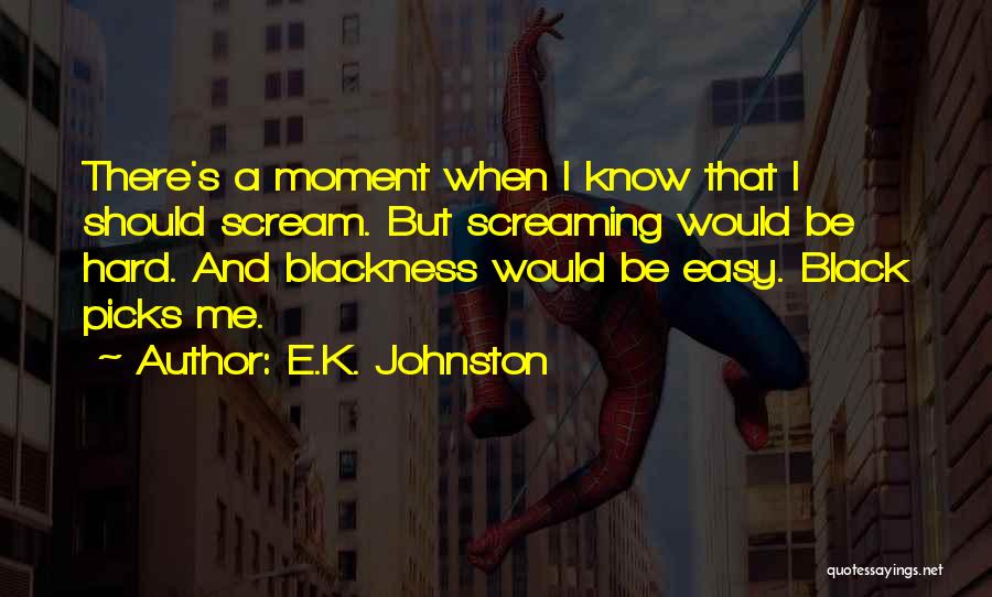 E.K. Johnston Quotes: There's A Moment When I Know That I Should Scream. But Screaming Would Be Hard. And Blackness Would Be Easy.