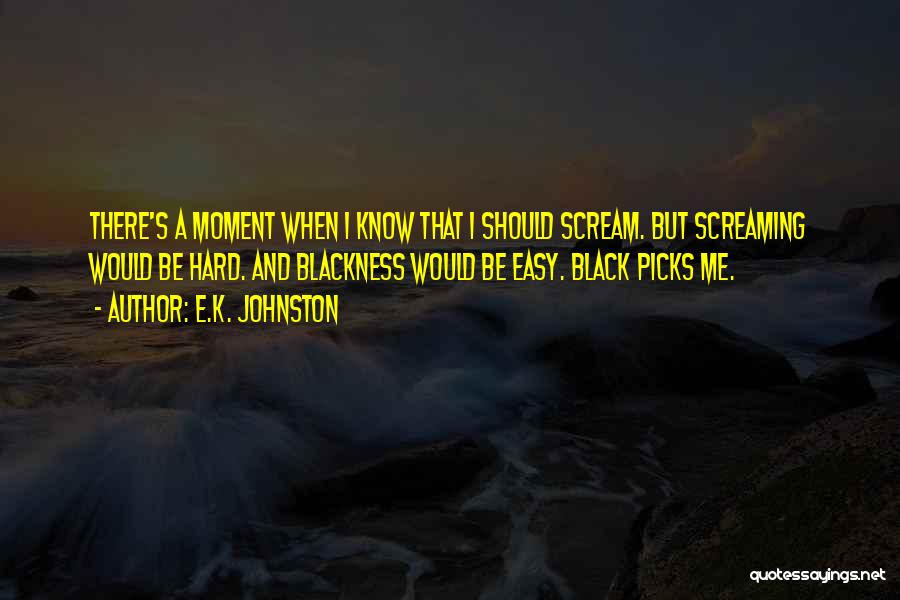 E.K. Johnston Quotes: There's A Moment When I Know That I Should Scream. But Screaming Would Be Hard. And Blackness Would Be Easy.