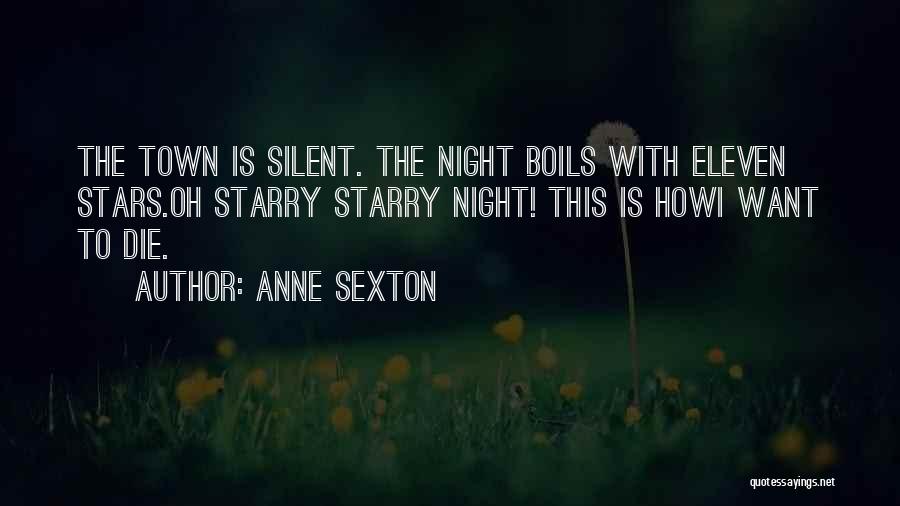 Anne Sexton Quotes: The Town Is Silent. The Night Boils With Eleven Stars.oh Starry Starry Night! This Is Howi Want To Die.