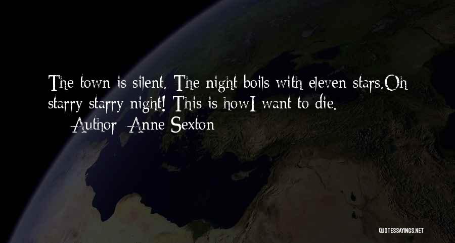 Anne Sexton Quotes: The Town Is Silent. The Night Boils With Eleven Stars.oh Starry Starry Night! This Is Howi Want To Die.
