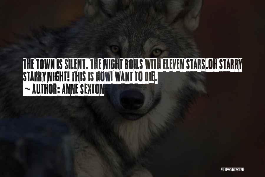 Anne Sexton Quotes: The Town Is Silent. The Night Boils With Eleven Stars.oh Starry Starry Night! This Is Howi Want To Die.