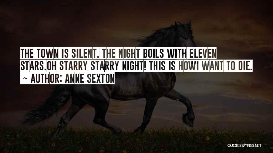 Anne Sexton Quotes: The Town Is Silent. The Night Boils With Eleven Stars.oh Starry Starry Night! This Is Howi Want To Die.