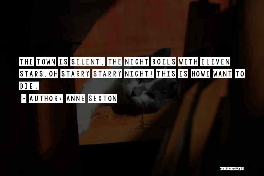 Anne Sexton Quotes: The Town Is Silent. The Night Boils With Eleven Stars.oh Starry Starry Night! This Is Howi Want To Die.
