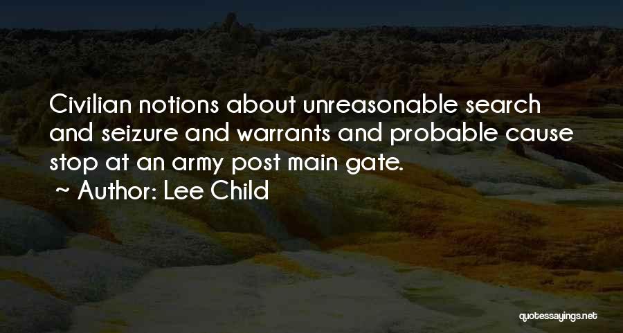 Lee Child Quotes: Civilian Notions About Unreasonable Search And Seizure And Warrants And Probable Cause Stop At An Army Post Main Gate.