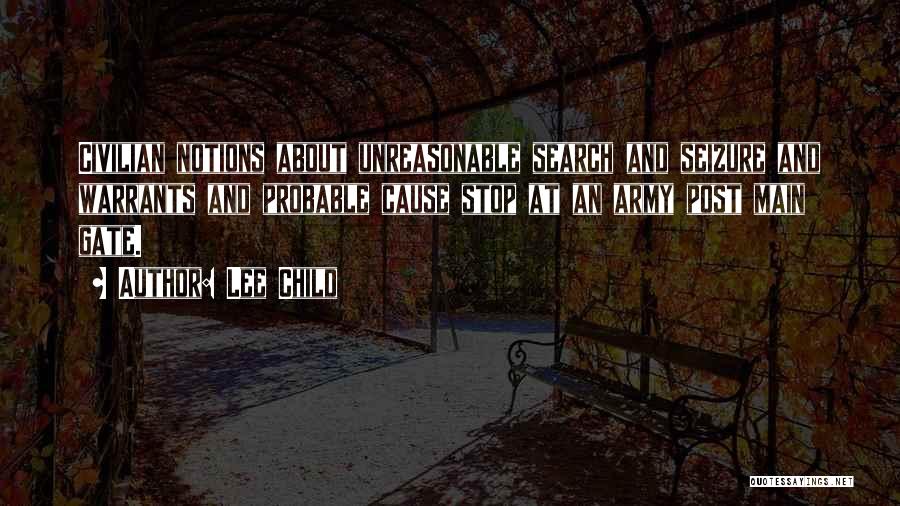 Lee Child Quotes: Civilian Notions About Unreasonable Search And Seizure And Warrants And Probable Cause Stop At An Army Post Main Gate.