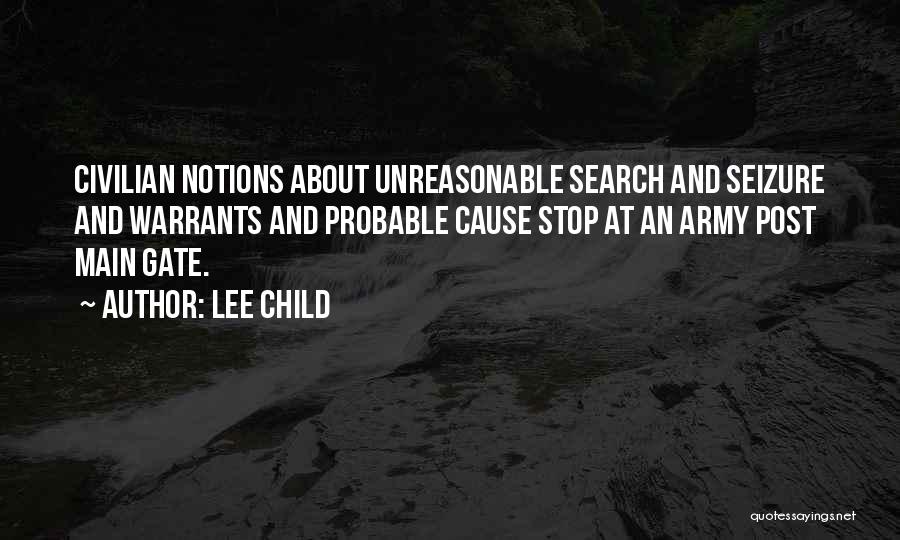 Lee Child Quotes: Civilian Notions About Unreasonable Search And Seizure And Warrants And Probable Cause Stop At An Army Post Main Gate.